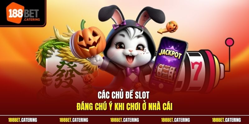 Các chủ đề slot đáng chú ý khi chơi ở nhà cái